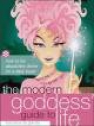 The Modern Goddess'Guide to Life: How to Be Absolutely Divine on a Daily Basis