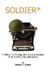 Soldier - Rifleman by Training, Clerk-typist by Accident. in North Africa, Italy, and Austria