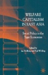 Welfare Capitalism in East Asia : Social Policy in the Tiger Economies