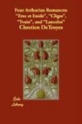 Four Arthurian Romances - Erec Et Enide, Cliges, Yvain, and Lancelot