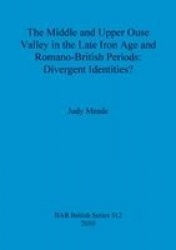 The middle and upper Ouse Valley in the Late Iron Age and Romano-British periods: Divergent identities