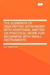 The Elements of Descriptive Astronomy, with Additional Matter on Practical Work for Beginners with Small Instruments
