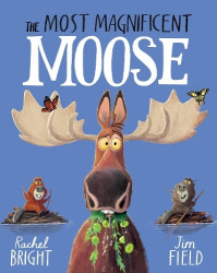 The Most Magnificent Moose - From The World of Rachel Bright & Jim Field