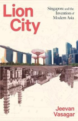 Lion City - Singapore and the Invention of Modern Asia