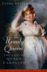 The Unruly Queen - The Life of Queen Caroline