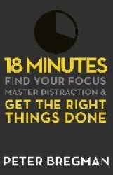 18 Minutes - Find Your Focus, Master Distraction and Get the Right Things Done