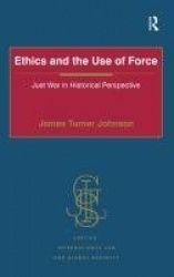 Ethics and the Use of Force - Just War in Historical Perspective