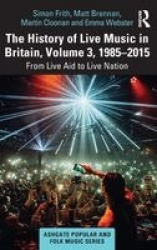 The History of Live Music in Britain, Volume III, 1985-2015 - From Live Aid to Live Nation