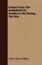 Echoes From The Battlefield Or, Southern Life During The War