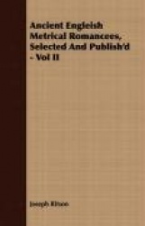 Ancient Engleish Metrical Romancees, Selected and Publish'd - Vol II