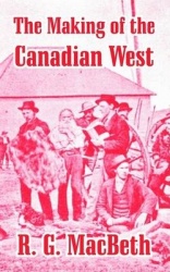 The Making of the Canadian West - Reminiscences of an Eye-Witness