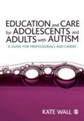 Education and Care for Adolescents and Adults with Autism - A Guide for Professionals and Carers