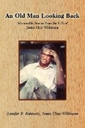 An Old Man Looking Back - Memorable Stories from the Life of James Clair Wilkinson