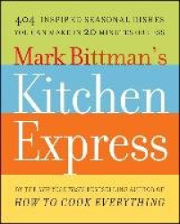 Mark Bittman's Kitchen Express - 404 Inspired Seasonal Dishes You Can Make in 20 Minutes or Less
