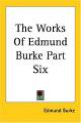 The Works of Edmund Burke Part Six