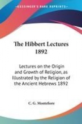 The Hibbert Lectures 1892: Lectures on the Origin and Growth of Religion, as Illustrated by the Religion of the Ancient Hebrews 