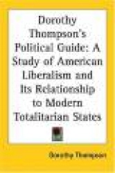 Dorothy Thompson's Political Guide: A Study of American Liberalism and Its Relationship to Modern Totalitarian States