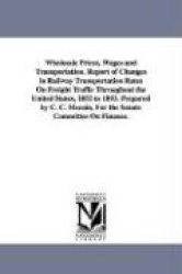 Wholesale Prices, Wages and Transportation. Report of Changes in Railway Transportation Rates On Freight Traffic Throughout the 