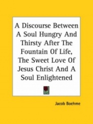 A Discourse Between a Soul Hungry and Thirsty After the Fountain of Life, the Sweet Love of Jesus Christ and a Soul Enlightened