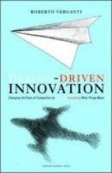 Design Driven Innovation - Changing the Rules of Competition by Radically Innovating What Things Mean