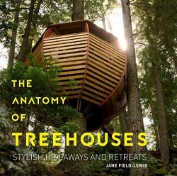 Anatomy of Treehouses - New Buildings from an Old Tradition: Stylish Hideaways and Retreats