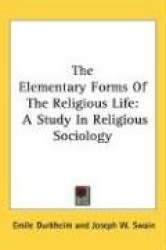 The Elementary Forms of the Religious Life: A Study in Religious Sociology