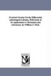 Practical Treatise On the Differential and integral Calculus, With Some of Its Applications to Mechanics and Astronomy. by Willi