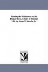 Planting the Wilderness; Or, the Pioneer Boys. a Story of Frontier Life. by James D. McCabe, Jr.