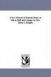 A New Memoir of Hannah More; or, Life in Hall and Cottage. by Mrs. Helen C. Knight.