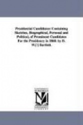 Presidential Candidates - Containing Sketches, Biographical, Personal and Political, of Prominent Candidates for the Presidency 
