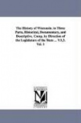 The History of Wisconsin. in Three Parts, Historical, Documentary, and Descriptive. Comp. by Direction of the Legislature of the