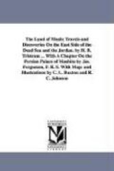 The Land of Moab; Travels and Discoveries on the East Side of the Dead Sea and the Jordan. by H. B. Tristram ... with a Chapter 