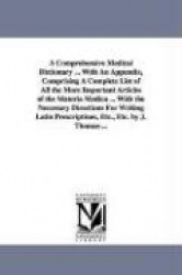 A Comprehensive Medical Dictionary ... With An Appendix, Comprising A Complete List of All the More Important Articles of the Ma