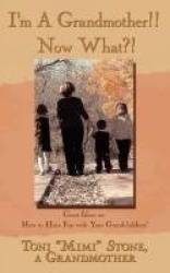 I'm A Grandmother!! Now What?! - Great Ideas on How to Have Fun with Your Grandchildren!