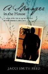 A Stranger in the House - A Journal of My Life Living the Last Years with My Husband's Alzheimer's