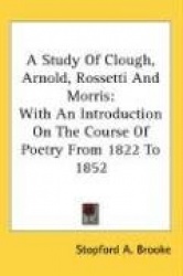 A Study of Clough, Arnold, Rossetti and Morris: With an Introduction on the Course of Poetry from 1822 to 1852