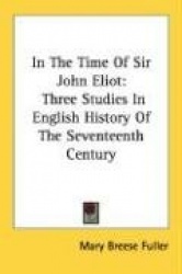 In the Time of Sir John Eliot: Three Studies in English History of the Seventeenth Century