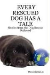 EVERY RESCUED DOG HAS A TALE: Stories from the Dog Rescue Railroad