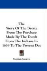 The Story of the Bronx from the Purchase Made by the Dutch from the Indians in 1639 to the Present Day