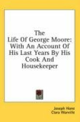 The Life of George Moore: With an Account of His Last Years by His Cook and Housekeeper