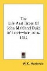 The Life and Times of John Maitland Duke of Lauderdale 1616-1682