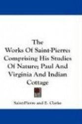 The Works of Saint-Pierre: Comprising His Studies of Nature; Paul and Virginia and Indian Cottage