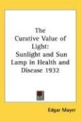 The Curative Value of Light: Sunlight and Sun Lamp in Health and Disease 1932