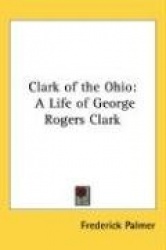 Clark of the Ohio: A Life of George Rogers Clark