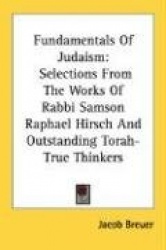 Fundamentals of Judaism: Selections from the Works of Rabbi Samson Raphael Hirsch and Outstanding Torah-True Thinkers