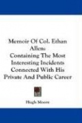 Memoir of Col. Ethan Allen: Containing the Most Interesting Incidents Connected with His Private and Public Career