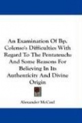 An Examination of BP. Colenso's Difficulties with Regard to the Pentateuch: And Some Reasons for Believing in Its Authenticity a