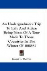 An Undergraduate's Trip to Italy and Attica: Being Notes of a Tour Made to Those Countries in the Winter of 1880-81