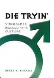 Die Tryin’ - Videogames, Masculinity, Culture
