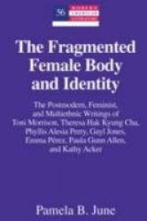 The Fragmented Female Body and Identity - The Postmodern, Feminist, and Multiethnic Writings of Toni Morrison, Theresa Hak Kyung